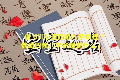 僧 🐧 道四修八字命理「僧道四修八字命理是什么」